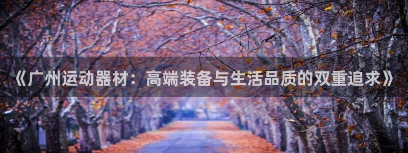 凯捷体育平台注册要钱吗是真的吗：《广州运动器材：高端
