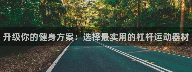 凯捷体育娱乐首页官网下载：升级你的健身方案：选择最实