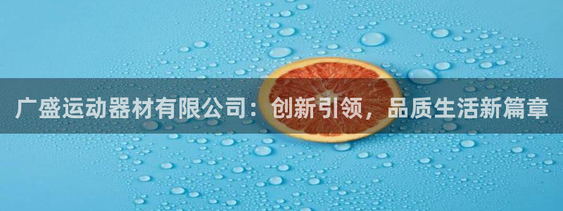 凯捷体育招商电话号码：广盛运动器材有限公司：创新引领