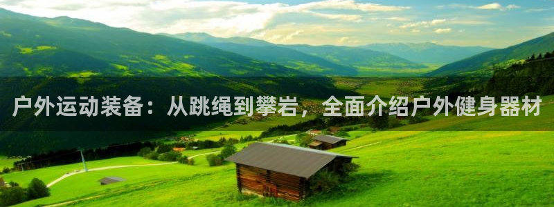 凯捷体育娱乐首页官网下载：户外运动装备：从跳绳到攀岩