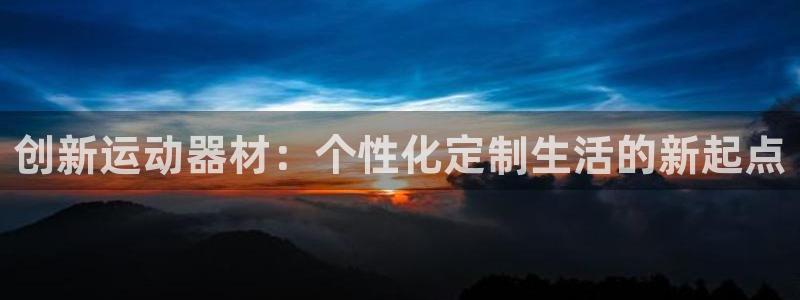 凯捷体育集团：创新运动器材：个性化定制生活的新起点