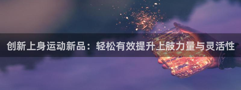 凯捷体育代理：创新上身运动新品：轻松有效提升上肢力量