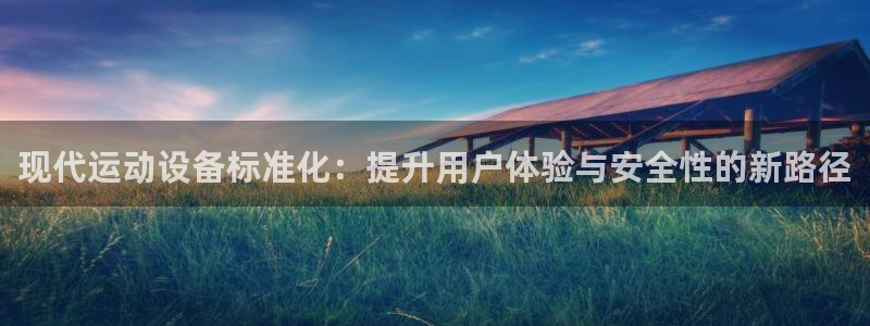 凯捷体育集团官网网址：现代运动设备标准化：提升用户体