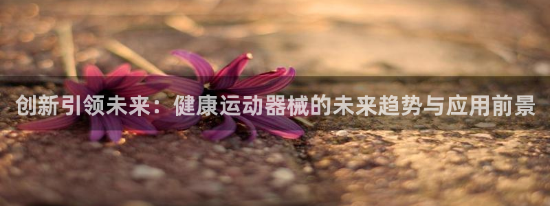 凯捷体育开户：创新引领未来：健康运动器械的未来趋势与