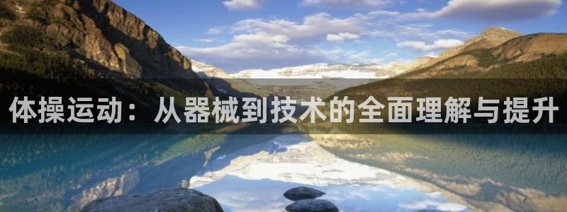 凯捷体育娱乐代理怎么样：体操运动：从器械到技术的全面