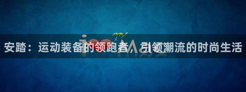 凯捷体育招商电话号码：安踏：运动装备的领跑者，引领潮