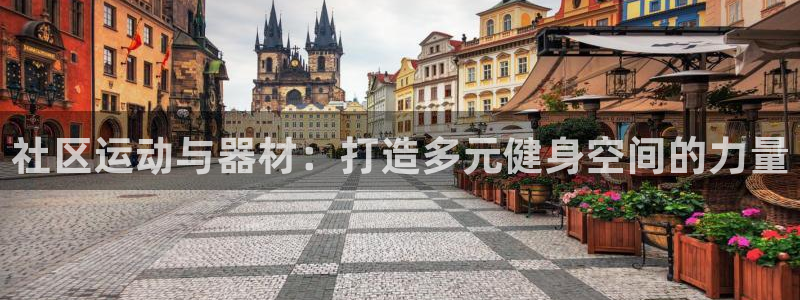 凯捷体育娱乐：社区运动与器材：打造多元健身空间的力量