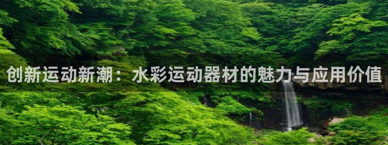 凯捷体育娱乐首页官网下载：创新运动新潮：水彩运动器材