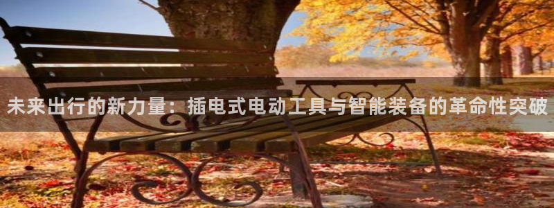 凯捷体育招商电话地址：未来出行的新力量：插电式电动工