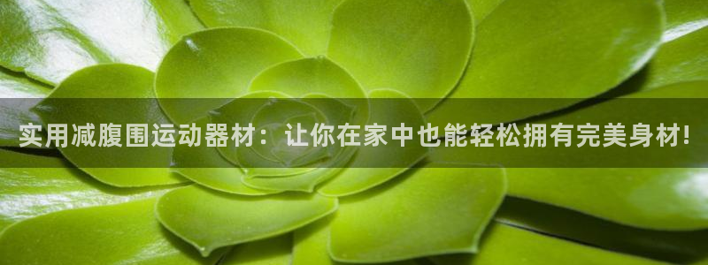 凯捷体育平台假的吗是真的吗吗：实用减腹围运动器材：让