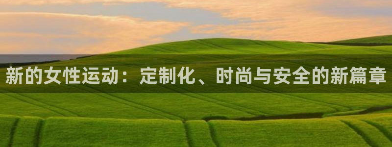 凯捷体育平台APP：新的女性运动：定制化、时尚与安全