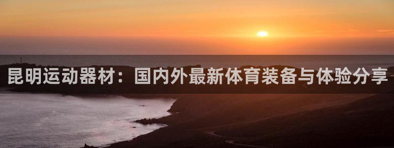 凯捷体育平台假的吗是真的吗：昆明运动器材：国内外最新