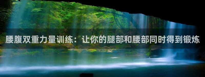 海南凯捷体育：腰腹双重力量训练：让你的腿部和腰部同时得到锻炼