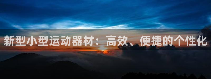 凯捷体育平台APP：新型小型运动器材：高效、便捷的个