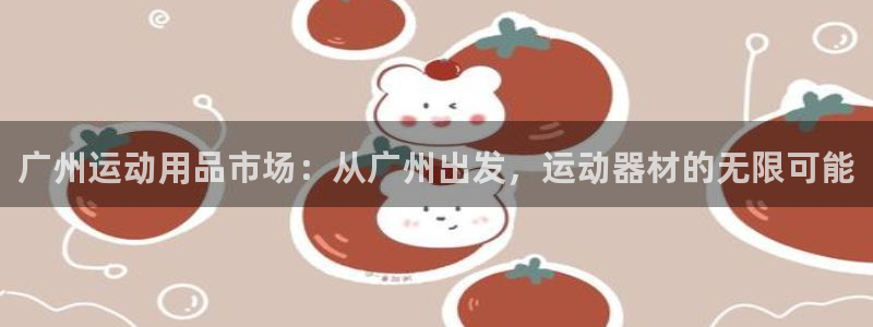 凯捷体育娱乐是那个系列的台子：广州运动用品市场：从广