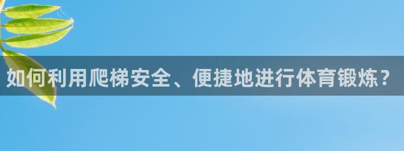 凯捷体育娱乐平台：如何利用爬梯安全、便捷地进行体育锻