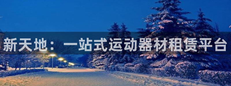 凯捷体育招商电话地址查询：新天地：一站式运动器材租赁