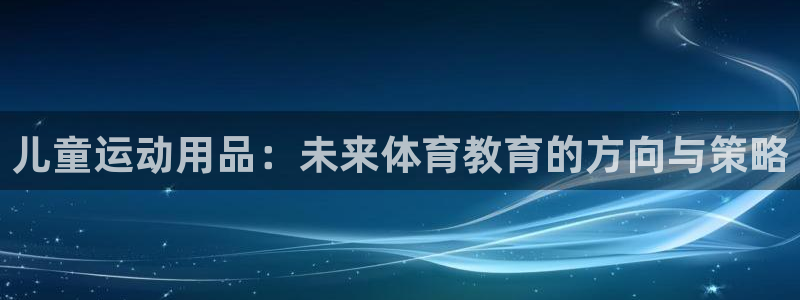 凯捷体育集团官网首页网址：儿童运动用品：未来体育教育
