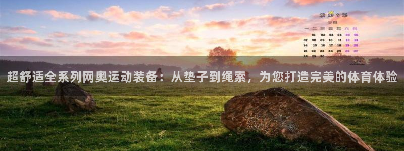 凯捷体育注册：超舒适全系列网奥运动装备：从垫子到绳索