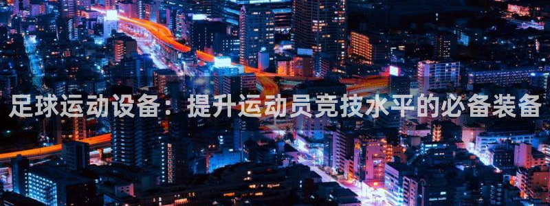 凯捷体育平台注册要钱吗是真的吗：足球运动设备：提升运动员竞技