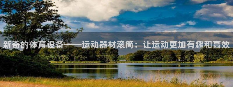 凯捷体育招商电话号码查询：新奇的体育设备——运动器材滚筒：让