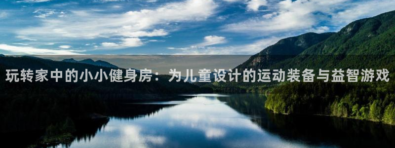 凯捷体育开户：玩转家中的小小健身房：为儿童设计的运动装备与益