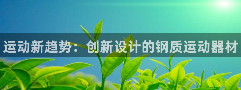 凯捷体育招商电话号码：运动新趋势：创新设计的钢质运动器材