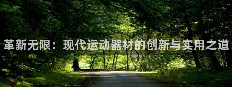 凯捷体育招商电话：革新无限：现代运动器材的创新与实用之道