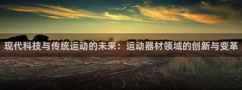 意昂集团官网：现代科技与传统运动的未来：运动器材领域