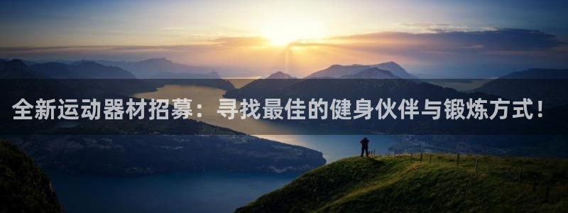 凯捷体育平台是正规平台吗知乎：全新运动器材招募：寻找