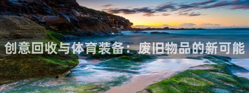 凯捷体育神州：创意回收与体育装备：废旧物品的新可能
