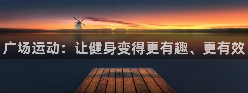 凯捷体育平台注册：广场运动：让健身变得更有趣、更有效