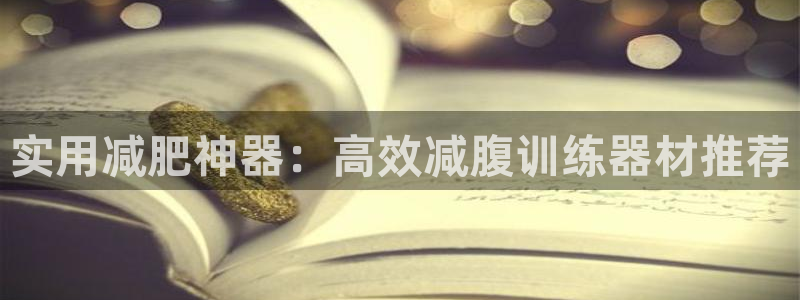 德国凯捷体育集团：实用减肥神器：高效减腹训练器材推荐