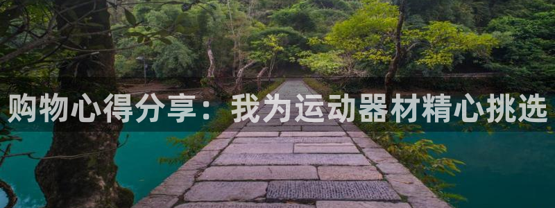 凯捷体育娱乐网站：购物心得分享：我为运动器材精心挑选