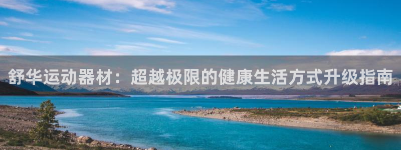 凯捷体育集团官网网址：舒华运动器材：超越极限的健康生活方式升