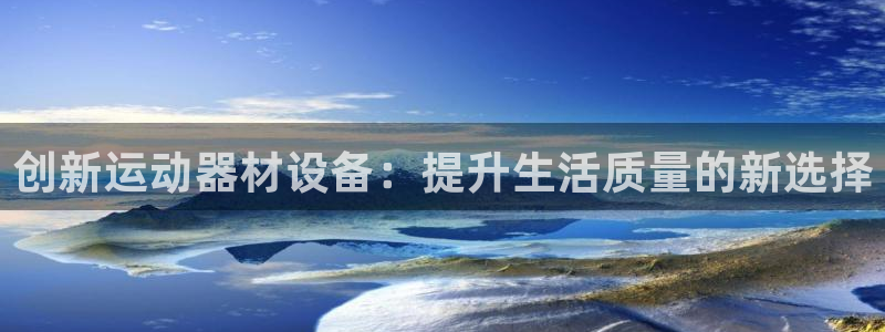 凯捷体育招商电话号码是多少啊：创新运动器材设备：提升