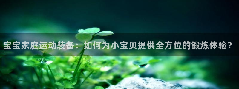 凯捷体育招商电话号码查询是多少：宝宝家庭运动装备：如