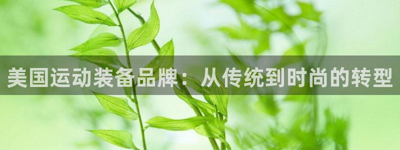 凯捷体育招商电话号码查询：美国运动装备品牌：从传统到