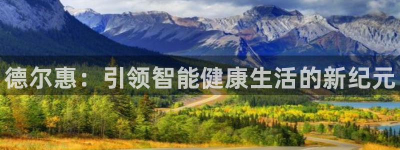海南凯捷体育发展怎么样：德尔惠：引领智能健康生活的新