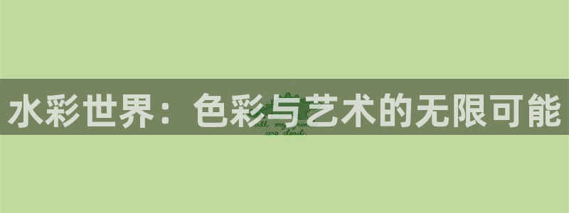 凯捷体育娱乐：水彩世界：色彩与艺术的无限可能