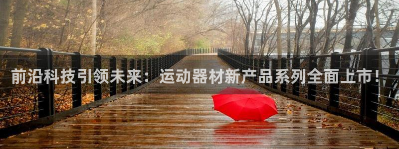 凯捷体育招商电话地址查询：前沿科技引领未来：运动器材新产品系