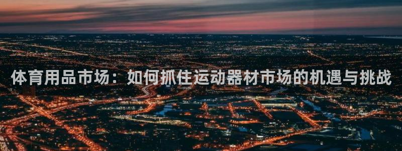 凯捷体育娱乐平台：体育用品市场：如何抓住运动器材市场的机遇与