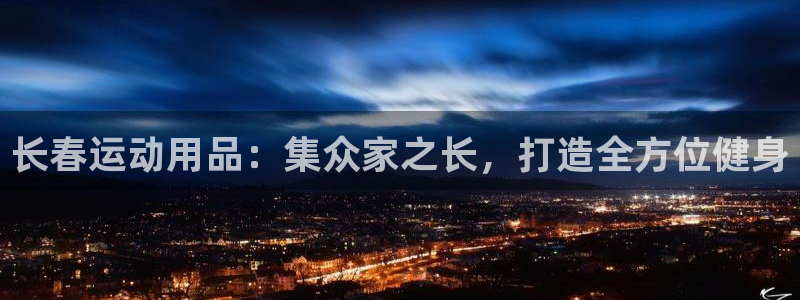 凯捷体育注册：长春运动用品：集众家之长，打造全方位健身