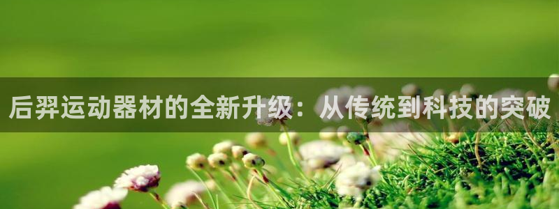 凯捷体育招商电话地址：后羿运动器材的全新升级：从传统到科技的