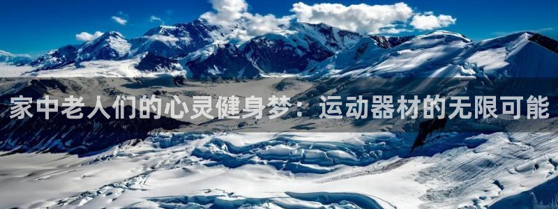 凯捷体育集团官网首页网址：家中老人们的心灵健身梦：运动器材的