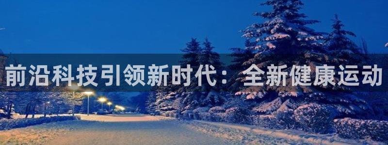 凯捷体育五金厂：前沿科技引领新时代：全新健康运动