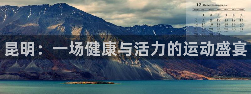 凯捷体育娱乐下载：昆明：一场健康与活力的运动盛宴