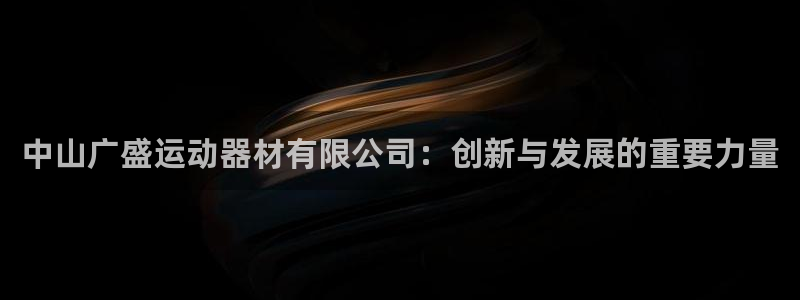 凯捷体育联系电话：中山广盛运动器材有限公司：创新与发展的重要