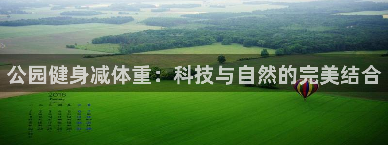 凯捷体育平台假的吗是真的吗吗：公园健身减体重：科技与自然的完