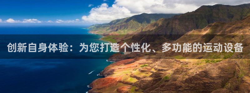 凯捷体育平台是正规平台吗:创新自身体验:为您打造个性化、多功